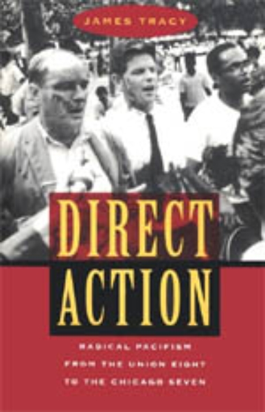 Direct Action: Radical Pacifism from the Union Eight to the Chicago Seven