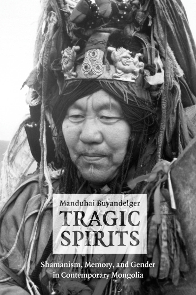 Tragic Spirits: Shamanism, Memory, and Gender in Contemporary Mongolia