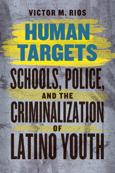 Human Targets: Schools, Police, and the Criminalization of Latino Youth