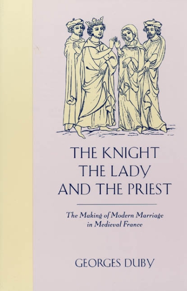 The Knight, the Lady and the Priest: The Making of Modern Marriage in Medieval France