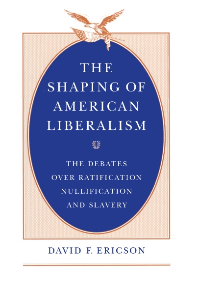 The Shaping of American Liberalism: The Debates over Ratification, Nullification, and Slavery