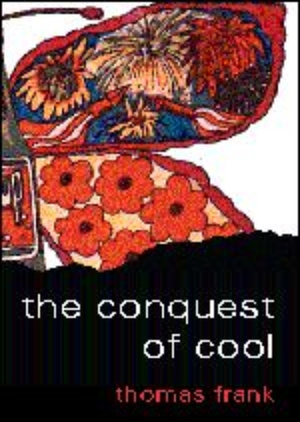 The Conquest of Cool: Business Culture, Counterculture, and the Rise of Hip Consumerism
