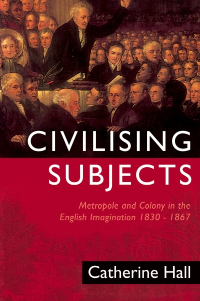 Civilising Subjects: Metropole and Colony in the English Imagination 1830-1867