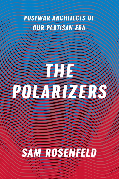 The Polarizers: Postwar Architects of Our Partisan Era