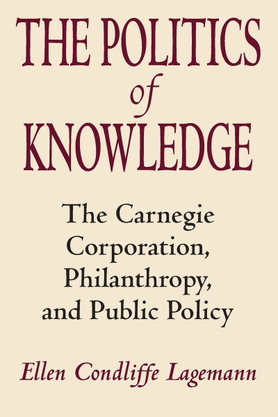 The Politics of Knowledge: The Carnegie Corporation, Philanthropy, and Public Policy