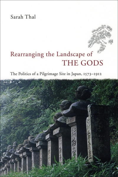 Rearranging the Landscape of the Gods: The Politics of a Pilgrimage Site in Japan, 1573-1912