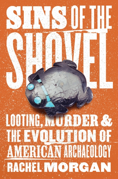 Sins of the Shovel: Looting, Murder, and the Evolution of American Archaeology