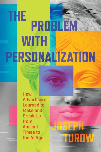 The Problem with Personalization: How Advertisers Learned to Make and Break Us from Ancient Times to the AI Age