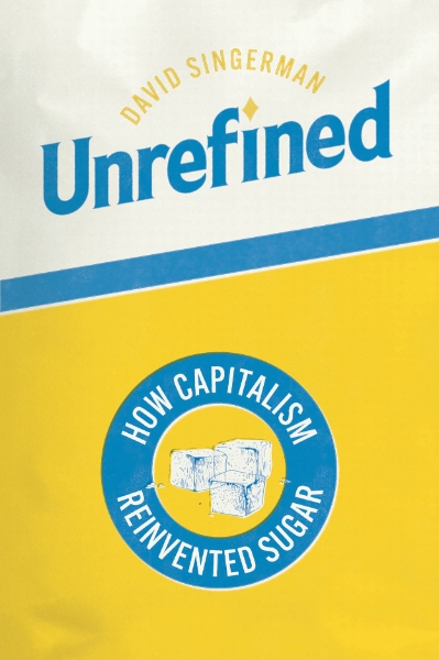 Unrefined: How Capitalism Reinvented Sugar