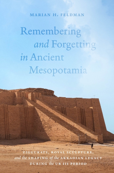 Remembering and Forgetting in Ancient Mesopotamia: Ziggurats, Royal Sculpture, and the Shaping of the Akkadian Legacy During the Ur III Period