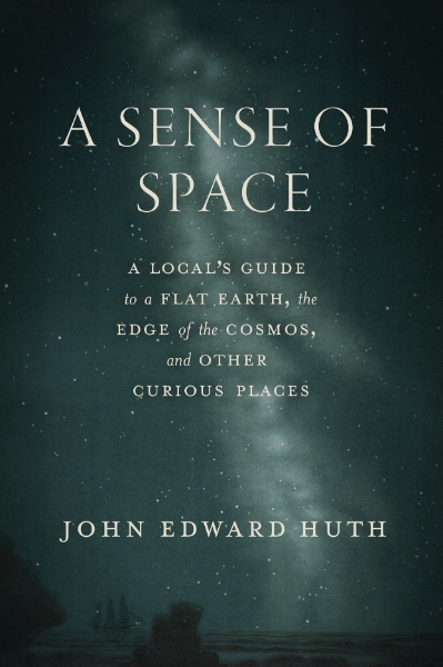 A Sense of Space: A Local’s Guide to a Flat Earth, the Edge of the Cosmos, and Other Curious Places