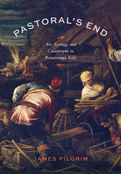 Pastoral’s End: Art, Ecology, and Catastrophe in Renaissance Italy