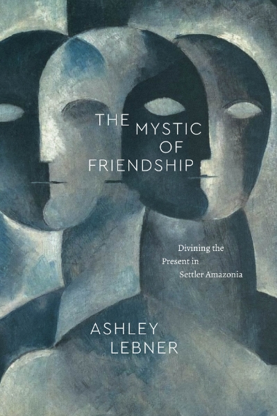 The Mystic of Friendship: Divining the Present in Settler Amazonia