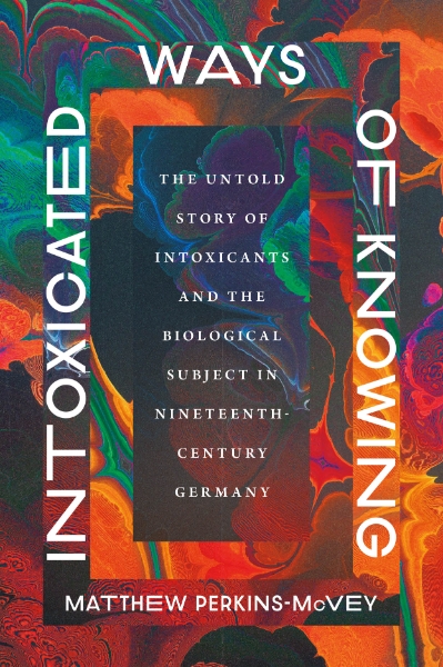 Intoxicated Ways of Knowing: The Untold Story of Intoxicants and the Biological Subject in Nineteenth-Century Germany