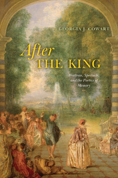 After the King: Watteau, Spectacle, and the Poetics of Memory