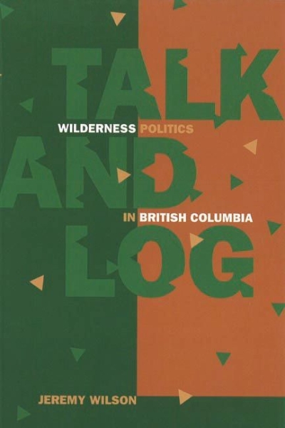 Talk and Log: Wilderness Politics in British Columbia