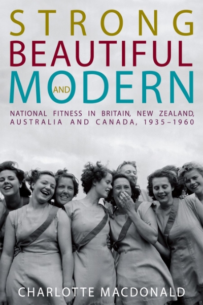 Strong, Beautiful and Modern: National Fitness in Britain, New Zealand, Australia and Canada, 1935-1960