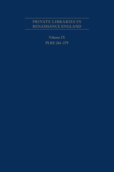 Private Libraries in Renaissance England: A Collection and Catalogue of Tudor and Early Stuart Book-Lists Volume IX: PLRE 261-279