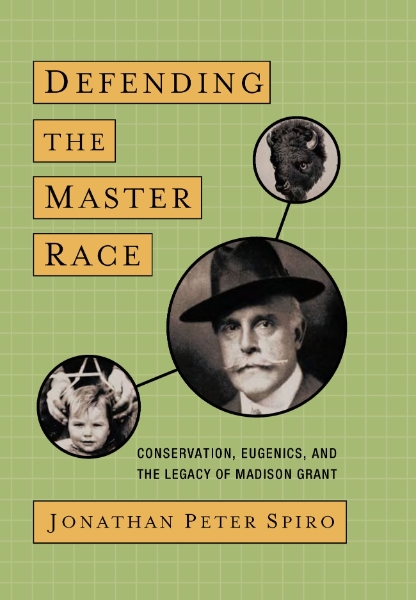 Defending the Master Race: Conservation, Eugenics, and the Legacy of Madison Grant
