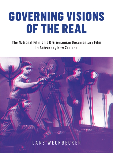 Governing Visions of the Real: The National Film Unit and Griersonian Documentary Film in Aotearoa/New Zealand