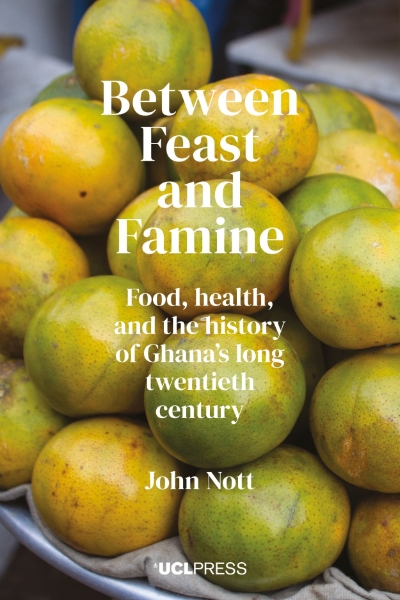 Between Feast and Famine: Food, Health, and the History of Ghana’s Long Twentieth Century