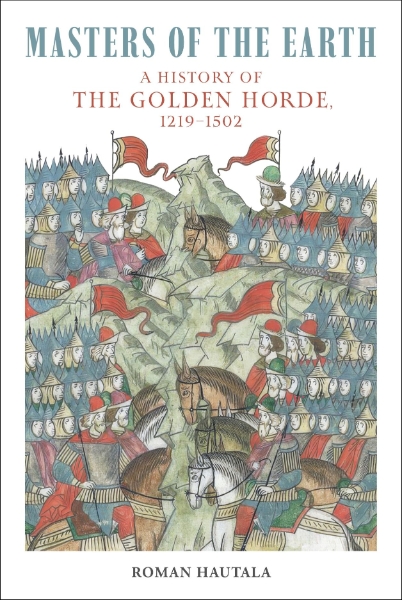 Masters of the Earth: A History of the Golden Horde, 1219–1502