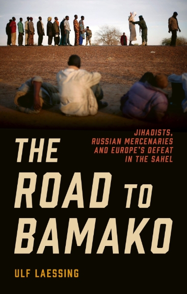 The Road to Bamako: Jihadists, Russian Mercenaries and Europe’s Defeat in the Sahel