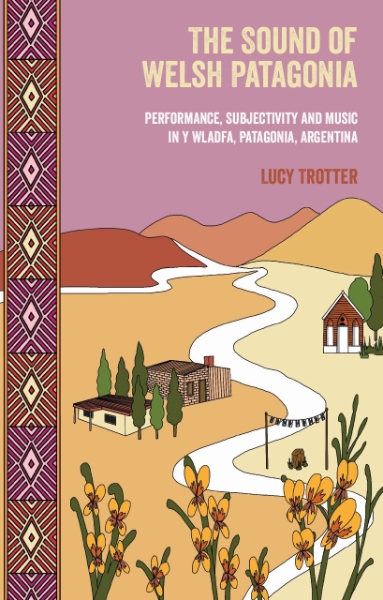 The Sound of Welsh Patagonia: Performance, Subjectivity, and Music in Y Wladfa, Patagonia, Argentina