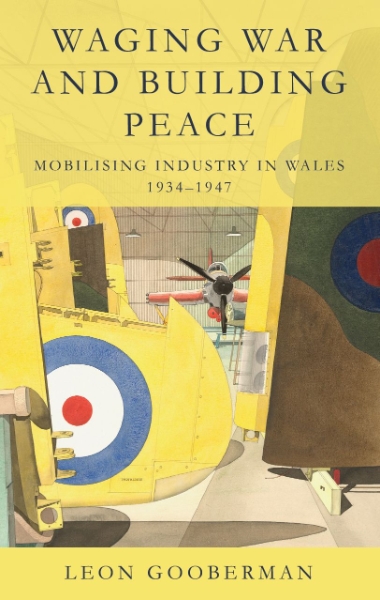 Waging War and Building Peace: Mobilising Industry in Wales, 1934–1947