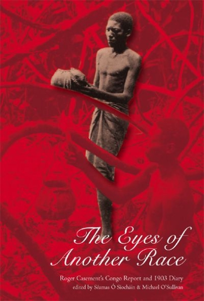 The Eyes of Another Race: Roger Casement’s Congo Report and 1903 Diary: Roger Casement’s Congo Report and 1903 Diary