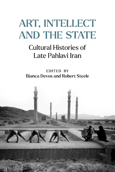 Art, Intellect and the State: Cultural Histories of Late Pahlavi Iran