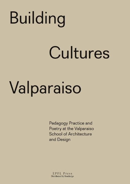 Building Cultures Valparaiso: Pedagogy, practice and poetry at the Valparaiso School of Architecture and Design