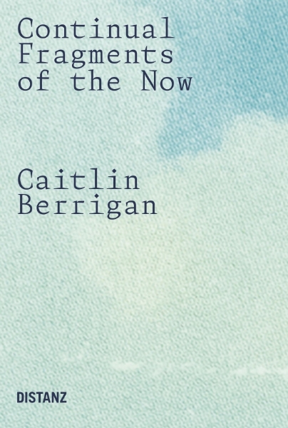 Caitlin Berrigan: Continual Fragments of the Now
