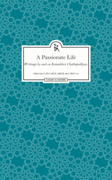 A Passionate Life: Writings by and on Kamladevi Chattopadhyay