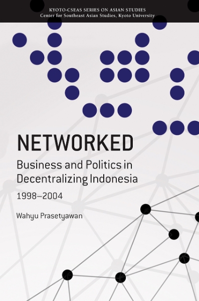 Networked: Business and Politics in Decentralizing Indonesia, 1998-2004