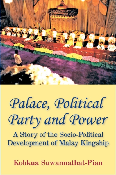 Palace, Political Party and Power: A Story of the Socio-Political Development of Malay Kingship